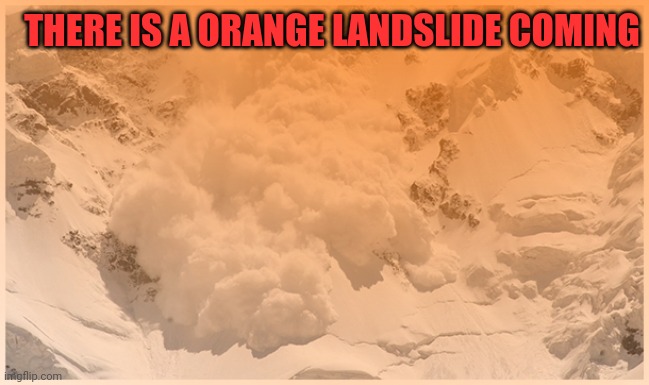 THERE IS A ORANGE LANDSLIDE COMING | made w/ Imgflip meme maker