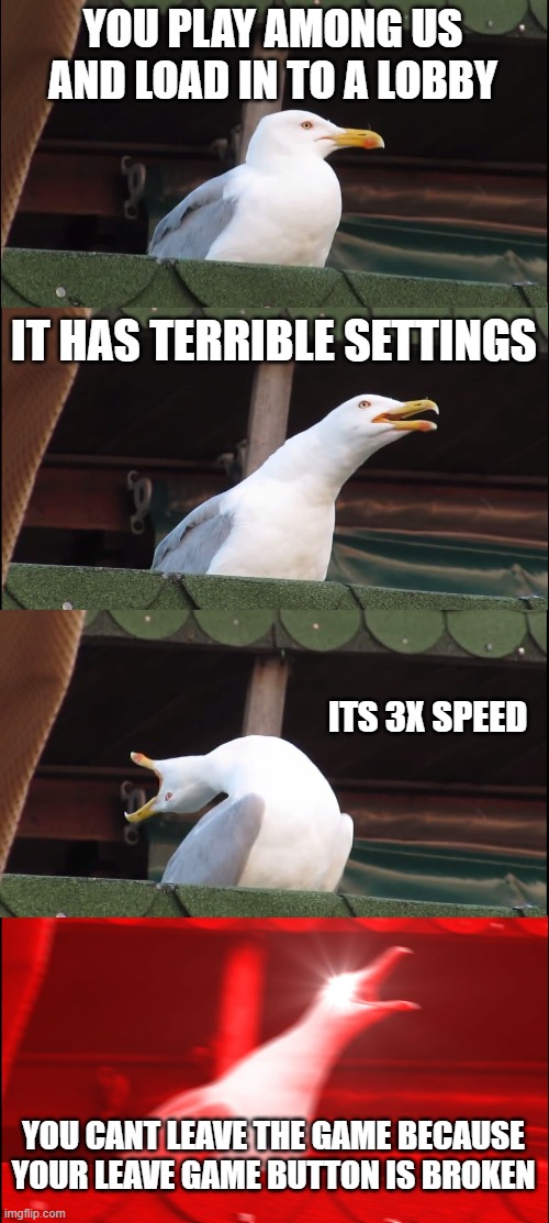 Inhaling Seagull Meme | YOU PLAY AMONG US AND LOAD IN TO A LOBBY; IT HAS TERRIBLE SETTINGS; ITS 3X SPEED; YOU CANT LEAVE THE GAME BECAUSE YOUR LEAVE GAME BUTTON IS BROKEN | image tagged in memes,inhaling seagull | made w/ Imgflip meme maker