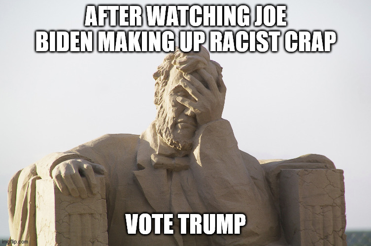 abraham watches last 2020 presidential debate | AFTER WATCHING JOE BIDEN MAKING UP RACIST CRAP; VOTE TRUMP | image tagged in abraham lincoln,election 2020,creepy joe biden | made w/ Imgflip meme maker