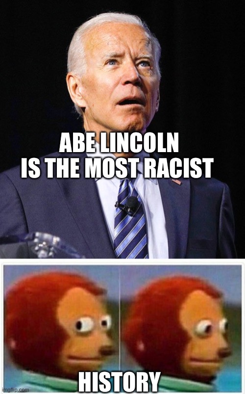 Bidenism vs History | ABE LINCOLN IS THE MOST RACIST; HISTORY | image tagged in memes,monkey puppet,joe biden | made w/ Imgflip meme maker