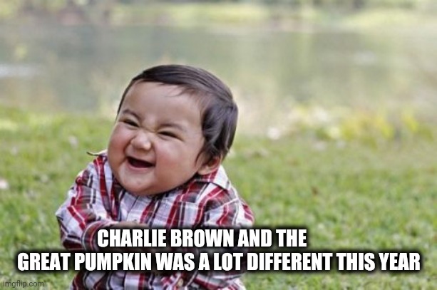 Evil Toddler Meme | CHARLIE BROWN AND THE         
 GREAT PUMPKIN WAS A LOT DIFFERENT THIS YEAR | image tagged in memes,evil toddler | made w/ Imgflip meme maker