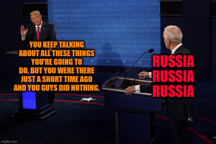Biden Plays the Red Card | RUSSIA RUSSIA RUSSIA; YOU KEEP TALKING ABOUT ALL THESE THINGS YOU'RE GOING TO DO. BUT YOU WERE THERE JUST A SHORT TIME AGO AND YOU GUYS DID NOTHING. | image tagged in president trump,joe biden,presidential debate | made w/ Imgflip meme maker