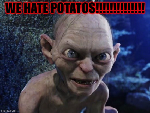 Angry Gollum | WE HATE POTATOS!!!!!!!!!!!!!! | image tagged in angry gollum | made w/ Imgflip meme maker