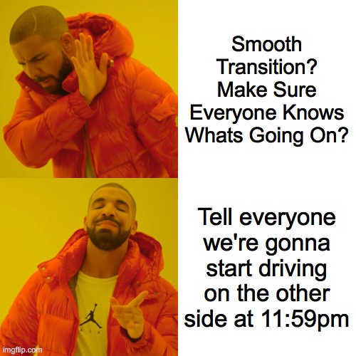 Drake Hotline Bling Meme | Smooth Transition? Make Sure Everyone Knows Whats Going On? Tell everyone we're gonna start driving on the other side at 11:59pm | image tagged in memes,drake hotline bling | made w/ Imgflip meme maker