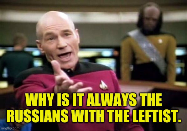 Picard Wtf Meme | WHY IS IT ALWAYS THE RUSSIANS WITH THE LEFTIST. | image tagged in memes,picard wtf | made w/ Imgflip meme maker