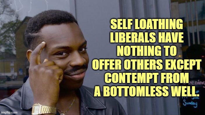 Roll Safe Think About It Meme | SELF LOATHING LIBERALS HAVE NOTHING TO OFFER OTHERS EXCEPT CONTEMPT FROM A BOTTOMLESS WELL. | image tagged in memes,roll safe think about it | made w/ Imgflip meme maker