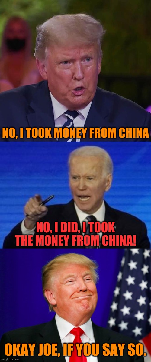 NO, I TOOK MONEY FROM CHINA NO, I DID, I TOOK THE MONEY FROM CHINA! OKAY JOE, IF YOU SAY SO. | image tagged in trump smile | made w/ Imgflip meme maker