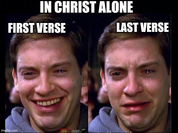 all the feels | LAST VERSE; IN CHRIST ALONE; FIRST VERSE | image tagged in jesus christ,christianity,crying peter parker | made w/ Imgflip meme maker