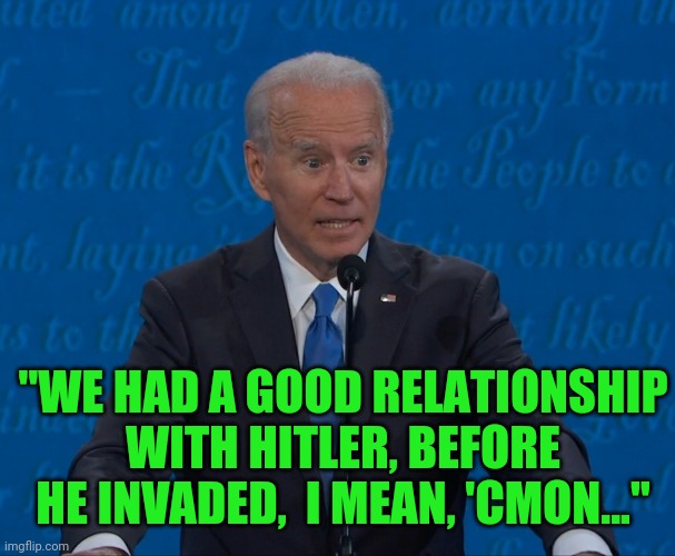 Really, Joe? | "WE HAD A GOOD RELATIONSHIP WITH HITLER, BEFORE HE INVADED,  I MEAN, 'CMON..." | image tagged in joe biden,dementia,funny,political meme,election 2020,presidential debate | made w/ Imgflip meme maker