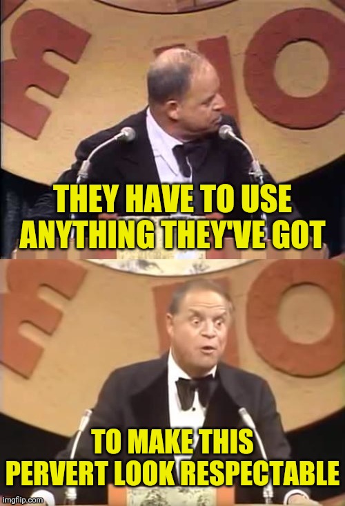 Don Rickles Roast | THEY HAVE TO USE ANYTHING THEY'VE GOT TO MAKE THIS PERVERT LOOK RESPECTABLE | image tagged in don rickles roast | made w/ Imgflip meme maker