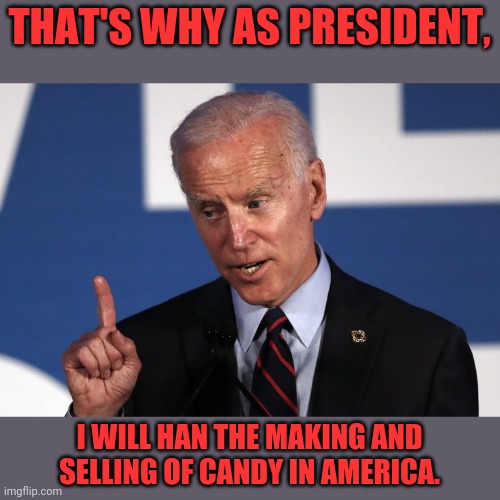 THAT'S WHY AS PRESIDENT, I WILL HAN THE MAKING AND SELLING OF CANDY IN AMERICA. | made w/ Imgflip meme maker