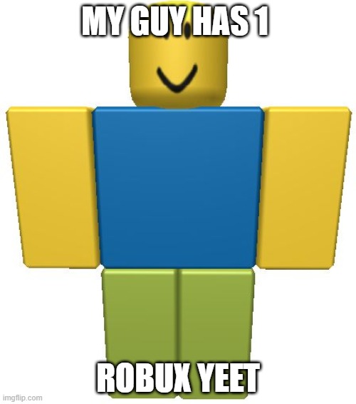 ROBLOX Noob | MY GUY HAS 1; ROBUX YEET | image tagged in roblox noob | made w/ Imgflip meme maker