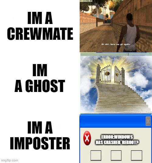 EVERY TIME!! | IM A CREWMATE; IM A GHOST; IM A IMPOSTER; ERROR:WINDOWS HAS CRASHED. REBOOT? | image tagged in ah shit here we go again,stairway to heaven,windows error,among us | made w/ Imgflip meme maker