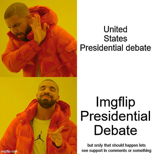 Drake Hotline Bling Meme | United States Presidential debate; Imgflip Presidential Debate; but srsly that should happen lets see support in comments or something | image tagged in memes,drake hotline bling | made w/ Imgflip meme maker