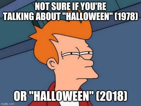 Futurama Fry Meme | NOT SURE IF YOU'RE TALKING ABOUT "HALLOWEEN" (1978) OR "HALLOWEEN" (2018) | image tagged in memes,futurama fry | made w/ Imgflip meme maker