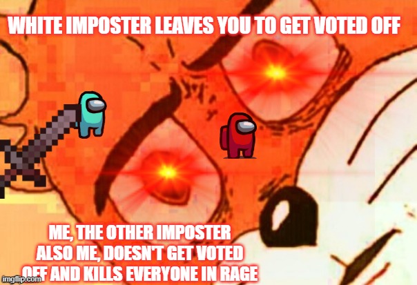 WHITE IMPOSTER LEAVES YOU TO GET VOTED OFF; ME, THE OTHER IMPOSTER ALSO ME, DOESN'T GET VOTED OFF AND KILLS EVERYONE IN RAGE | image tagged in among us,grumpy cat | made w/ Imgflip meme maker