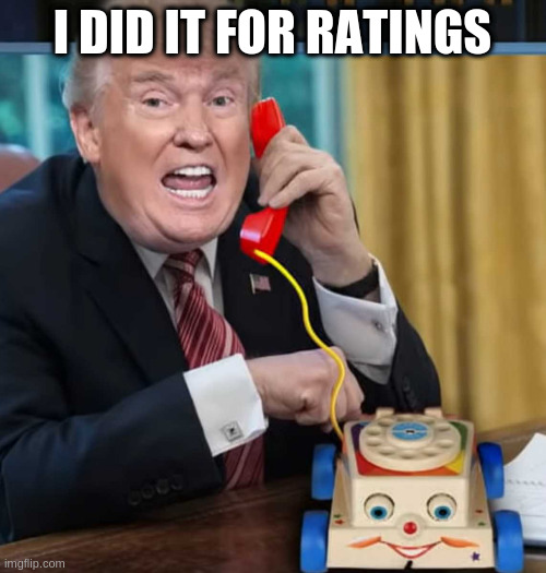 I'm the president | I DID IT FOR RATINGS | image tagged in i'm the president | made w/ Imgflip meme maker