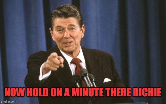 Ronald Reagan | NOW HOLD ON A MINUTE THERE RICHIE | image tagged in ronald reagan | made w/ Imgflip meme maker