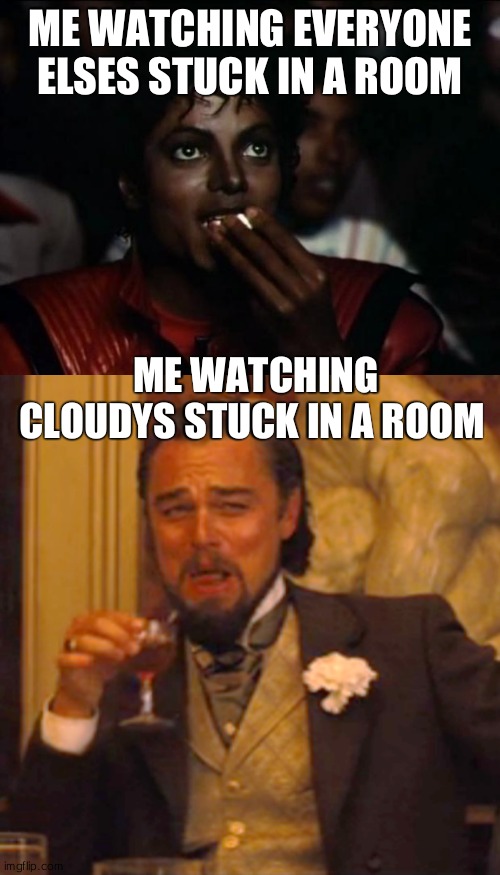 *Laughs in ignored* | ME WATCHING EVERYONE ELSES STUCK IN A ROOM; ME WATCHING CLOUDYS STUCK IN A ROOM | image tagged in memes,michael jackson popcorn,laughing leo | made w/ Imgflip meme maker