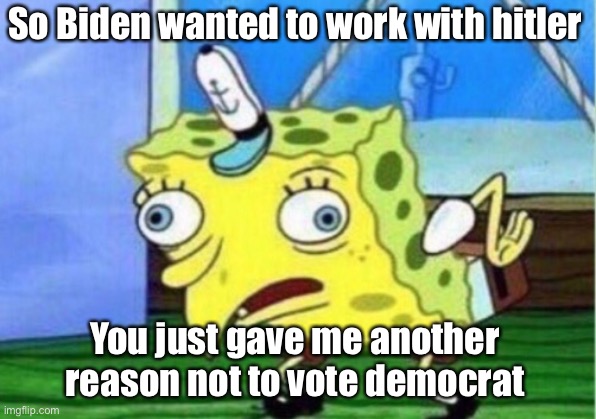 Mocking Spongebob Meme | So Biden wanted to work with hitler You just gave me another reason not to vote Democrat | image tagged in memes,mocking spongebob | made w/ Imgflip meme maker