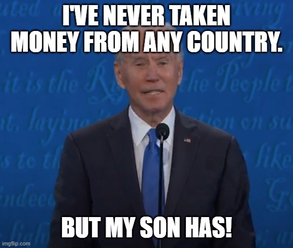 Lying Biden | I'VE NEVER TAKEN MONEY FROM ANY COUNTRY. BUT MY SON HAS! | image tagged in joe biden,hunter,2020debate,biden obama | made w/ Imgflip meme maker