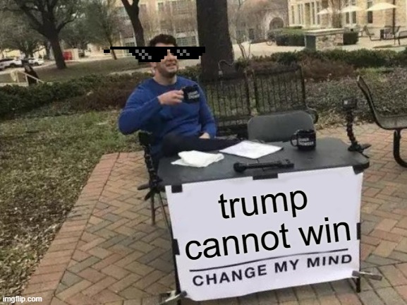 Change My Mind | trump cannot win | image tagged in memes,change my mind | made w/ Imgflip meme maker