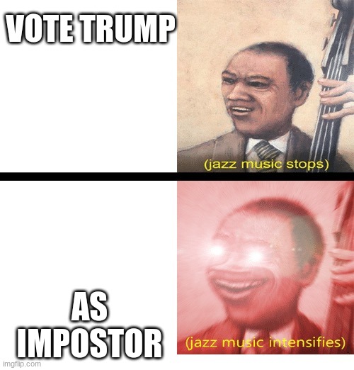 Jazz music stops and Intensifies | VOTE TRUMP; AS IMPOSTOR | image tagged in jazz music stops and intensifies,donald trump,meme,politics | made w/ Imgflip meme maker