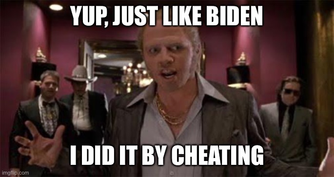 Biff-What | YUP, JUST LIKE BIDEN I DID IT BY CHEATING | image tagged in biff-what | made w/ Imgflip meme maker