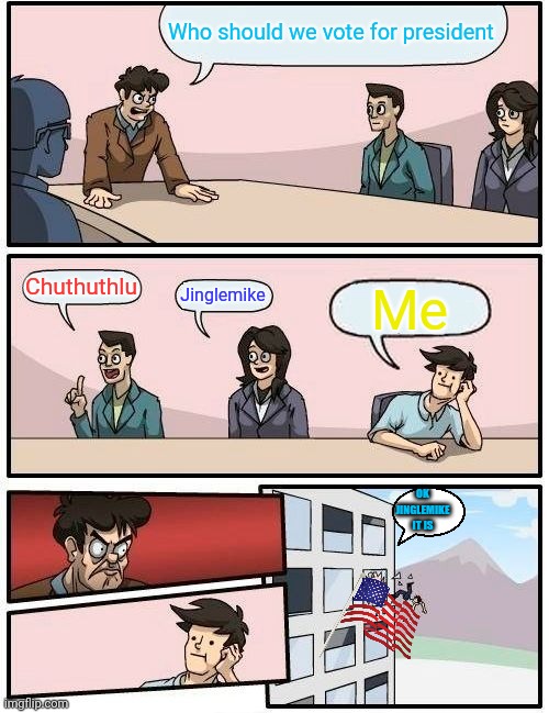 Who should we vote? | Who should we vote for president; Chuthuthlu; Jinglemike; Me; OK JINGLEMIKE IT IS | image tagged in memes,boardroom meeting suggestion | made w/ Imgflip meme maker