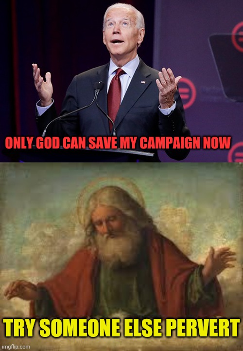 The Biden Campaign Had Fallen Apart | TRY SOMEONE ELSE PERVERT ONLY GOD CAN SAVE MY CAMPAIGN NOW | image tagged in god,joe biden,democrats,drstrangmeme,conservatives | made w/ Imgflip meme maker