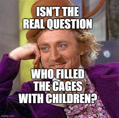 Creepy Condescending Wonka | ISN'T THE REAL QUESTION; WHO FILLED THE CAGES WITH CHILDREN? | image tagged in memes,creepy condescending wonka | made w/ Imgflip meme maker