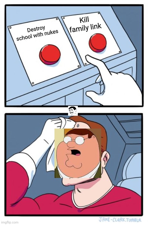 Which button is good? | Kill family link; Destroy school with nukes | image tagged in memes,two buttons | made w/ Imgflip meme maker