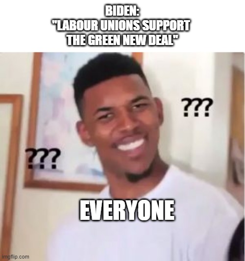 Nick Young | BIDEN:
"LABOUR UNIONS SUPPORT 
THE GREEN NEW DEAL"; EVERYONE | image tagged in biden dimensia | made w/ Imgflip meme maker