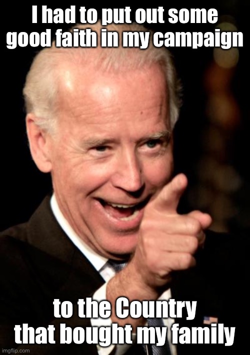 Smilin Biden Meme | I had to put out some good faith in my campaign to the Country that bought my family | image tagged in memes,smilin biden | made w/ Imgflip meme maker