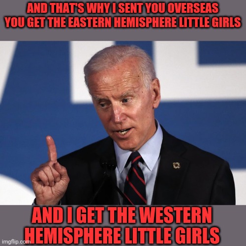 AND THAT'S WHY I SENT YOU OVERSEAS YOU GET THE EASTERN HEMISPHERE LITTLE GIRLS AND I GET THE WESTERN HEMISPHERE LITTLE GIRLS | made w/ Imgflip meme maker