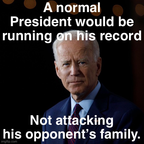 Trump has no accomplishments. So he invents convoluted  stories about his opponents. This isn’t leadership. | A normal President would be running on his record; Not attacking his opponent’s family. | image tagged in joe biden serious,joe biden,election 2020,trump is an asshole,leadership,accomplishment | made w/ Imgflip meme maker