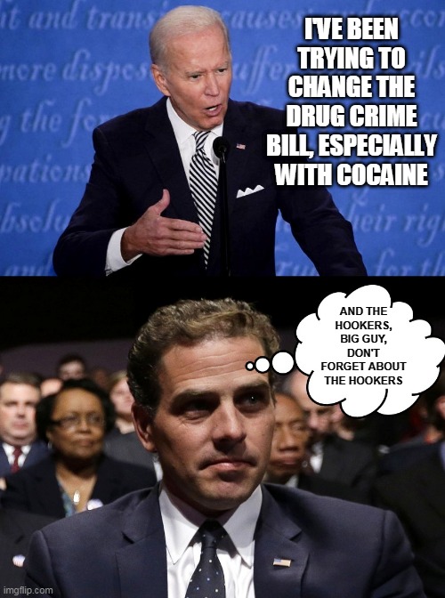 Now We Know Why Hunter Pays Him So Well | I'VE BEEN TRYING TO CHANGE THE DRUG CRIME BILL, ESPECIALLY WITH COCAINE; AND THE HOOKERS, BIG GUY, DON'T FORGET ABOUT THE HOOKERS | image tagged in memes,cocaine,joe biden,hunter,biden,election 2020 | made w/ Imgflip meme maker