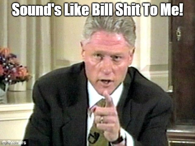 Bill Clinton Pointing | Sound's Like Bill Shit To Me! | image tagged in bill clinton pointing | made w/ Imgflip meme maker