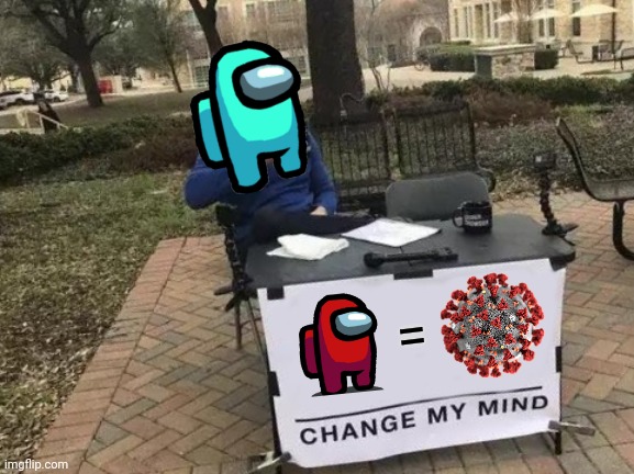 behh | = | image tagged in memes,change my mind,among us,coronavirus,covid-19,funny | made w/ Imgflip meme maker