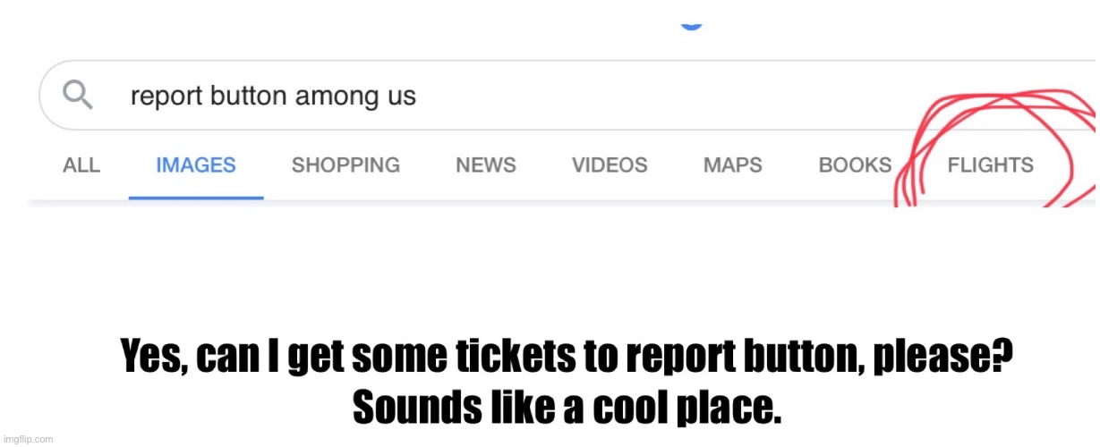 Ah yes, report button. It’s a nice place. | image tagged in among us,bruh moment,google search | made w/ Imgflip meme maker