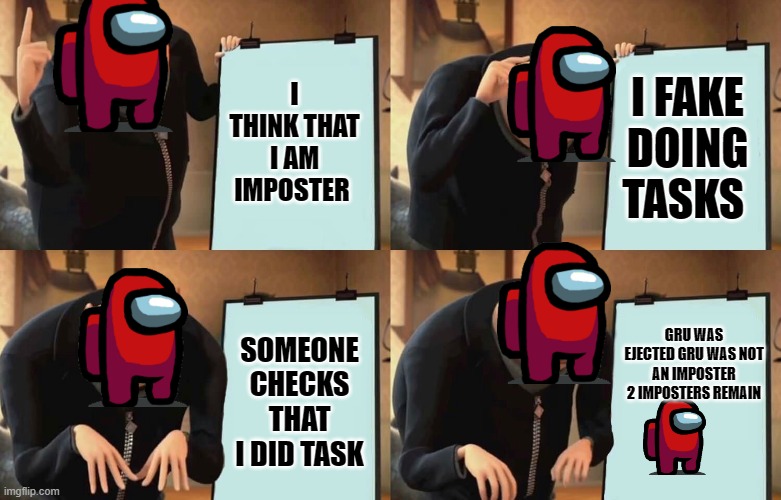 Gru Despicable Diabolical Plan | I THINK THAT I AM IMPOSTER; I FAKE DOING TASKS; SOMEONE CHECKS THAT I DID TASK; GRU WAS EJECTED GRU WAS NOT AN IMPOSTER 2 IMPOSTERS REMAIN | image tagged in gru despicable diabolical plan | made w/ Imgflip meme maker