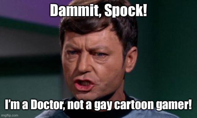 Dammit Jim | Dammit, Spock! I’m a Doctor, not a gay cartoon gamer! | image tagged in dammit jim | made w/ Imgflip meme maker