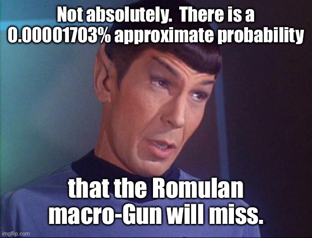 Spock | Not absolutely.  There is a 0.00001703% approximate probability that the Romulan macro-Gun will miss. | image tagged in spock | made w/ Imgflip meme maker