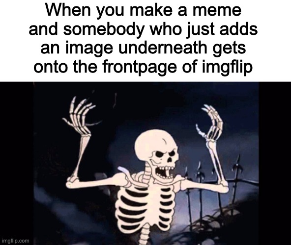 I've had this happen 3 times. darn meme thieves | When you make a meme and somebody who just adds an image underneath gets onto the frontpage of imgflip | image tagged in angry skeleton | made w/ Imgflip meme maker