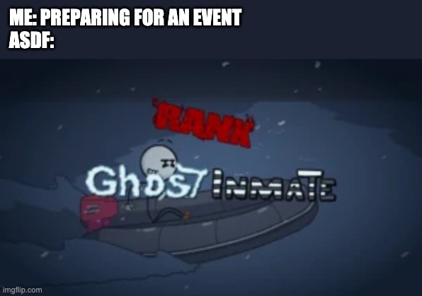 Fuçk. | ME: PREPARING FOR AN EVENT
ASDF: | image tagged in ghost inmate | made w/ Imgflip meme maker