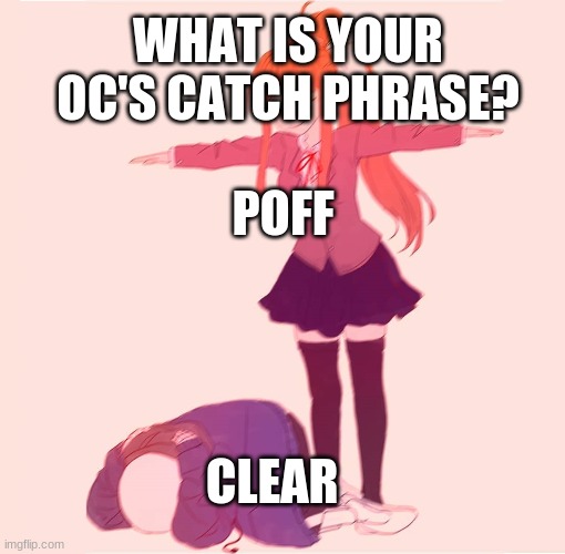 Catchphase time boissssssssssssss | WHAT IS YOUR OC'S CATCH PHRASE? POFF; CLEAR | image tagged in t-posing monika,poff,clear | made w/ Imgflip meme maker