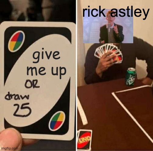 UNO Draw 25 Cards Meme | rick astley; give me up | image tagged in memes,uno draw 25 cards | made w/ Imgflip meme maker