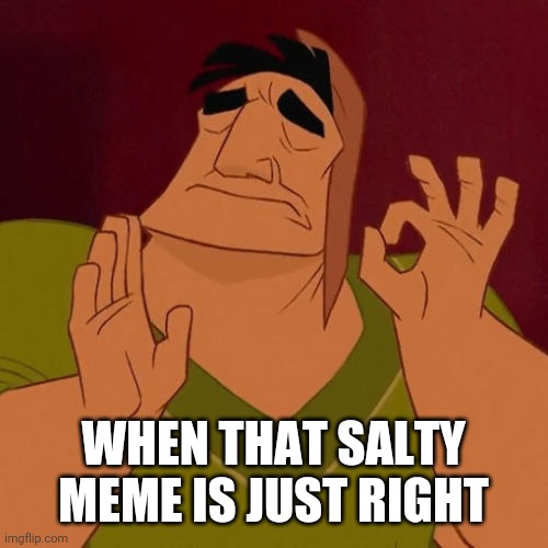 When X just right | WHEN THAT SALTY MEME IS JUST RIGHT | image tagged in when x just right | made w/ Imgflip meme maker