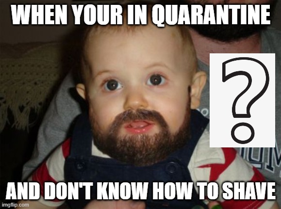 Beard Baby |  WHEN YOUR IN QUARANTINE; AND DON'T KNOW HOW TO SHAVE | image tagged in memes,beard baby,quarantine | made w/ Imgflip meme maker