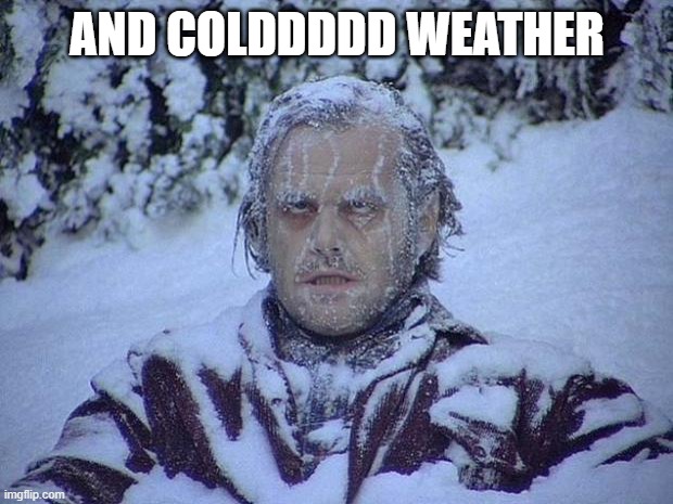 Jack Nicholson The Shining Snow Meme | AND COLDDDDD WEATHER | image tagged in memes,jack nicholson the shining snow | made w/ Imgflip meme maker
